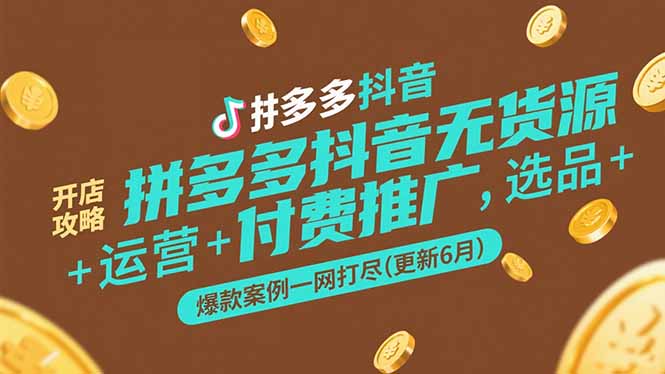 （15169期）拼多多抖音无货源开店攻略，选品+运营+付费推广+爆款案例一网打尽(更新6月-靠谱项目库