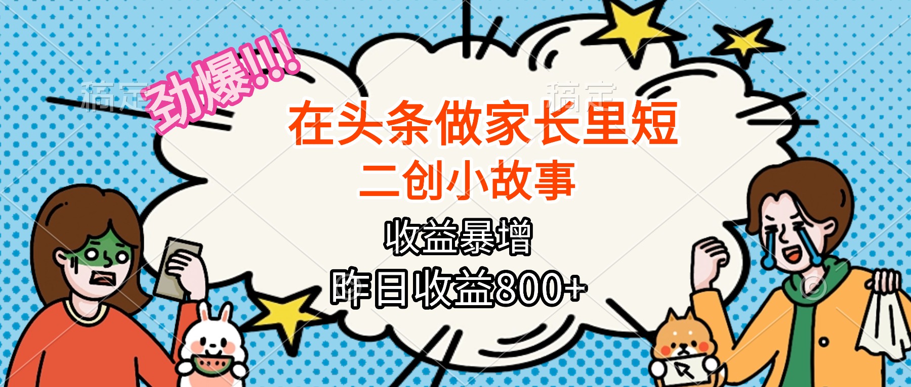 （16335期）【劲爆】在头条做家长里短二创小故事，收益暴增，月入2W+-靠谱项目库
