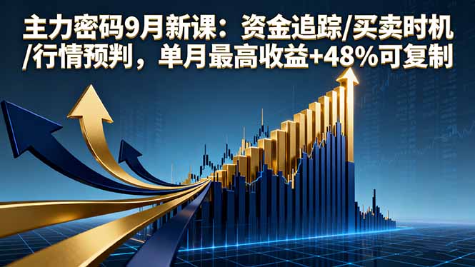 （16056期）主力密码9月新课：资金追踪/买卖时机/行情预判，单月最高收益+48%可复制-靠谱项目库