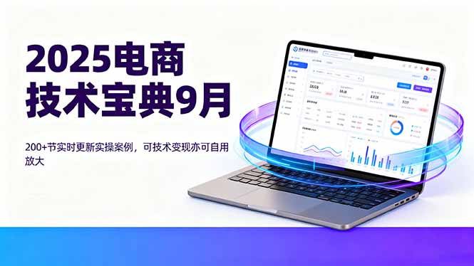 （16010期）2025电商技术宝典9月：200+节实时更新实操案例，可技术变现亦可自用放大-靠谱项目库