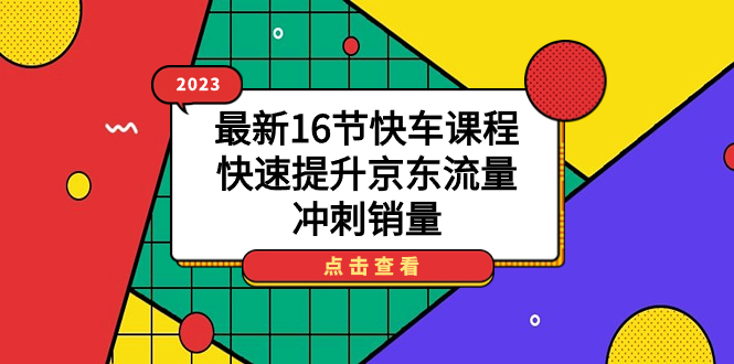 2023最新16节快车课程，快速提升京东流量，冲刺销量-靠谱项目库
