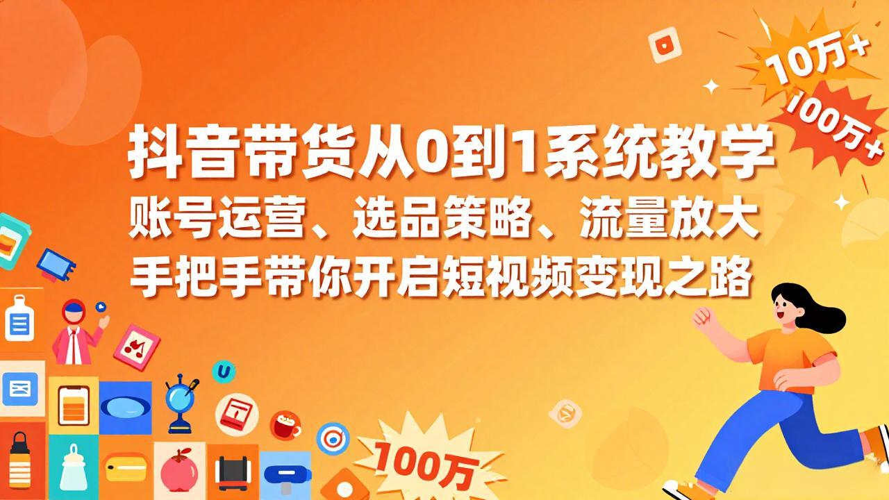 （17326期）抖音带货从0到1系统教学，账号运营、选品策略、流量放大，手把手带你开启短视频变现之路-靠谱项目库