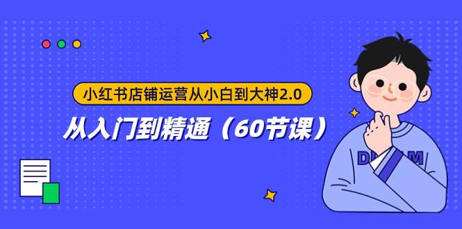 小红书店铺运营从小白到大神2.0，从入门到精通（60节课）-靠谱项目库