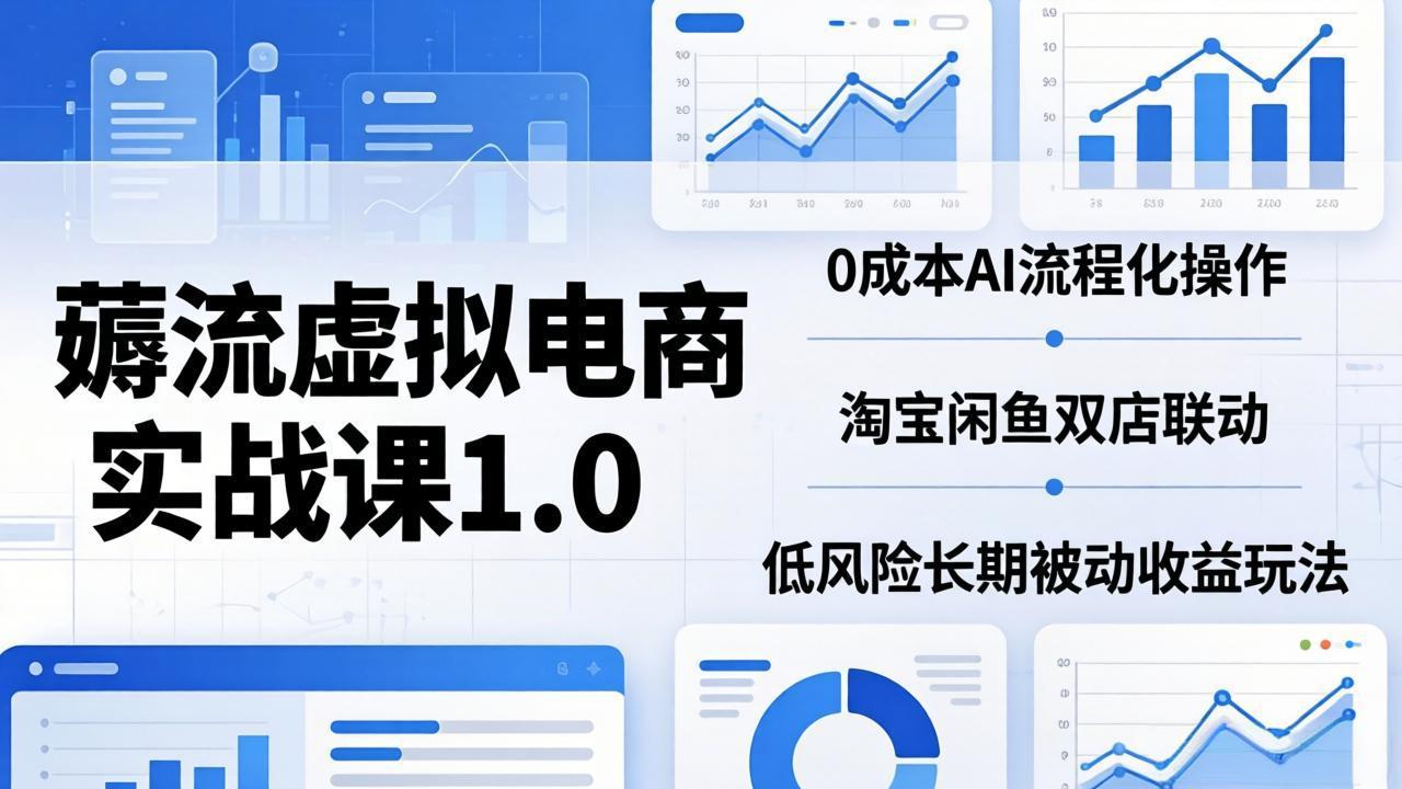 （18170期）薅流虚拟电商实战课1.0：0成本AI流程化操作，淘宝闲鱼双店联动，低风险长期被动收益玩法-靠谱项目库