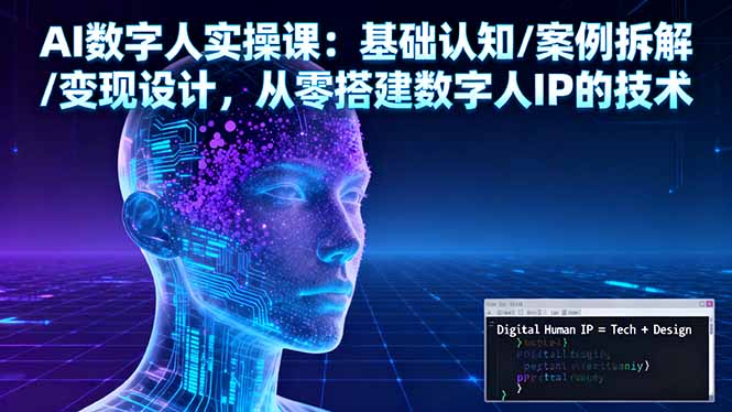 （16317期）AI数字人实操课：基础认知/案例拆解/变现设计，从零搭建数字人IP的技术-靠谱项目库