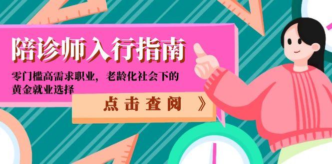 （15042期）陪诊师入行指南：零门槛高需求职业，老龄化社会下的黄金就业选择-靠谱项目库