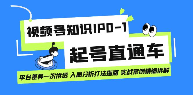 视频号知识IP0-1起号直通车 平台差异一次讲透 入局分析打法指南 实战案例-靠谱项目库