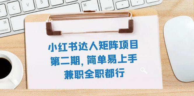 小红书达人矩阵项目第二期，简单易上手，兼职全职都行（11节课）-靠谱项目库