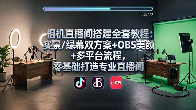 （18040期）相机直播间搭建全套教程：实景/绿幕双方案+OBS美颜+多平台流程，零基础打造专业直播间-靠谱项目库