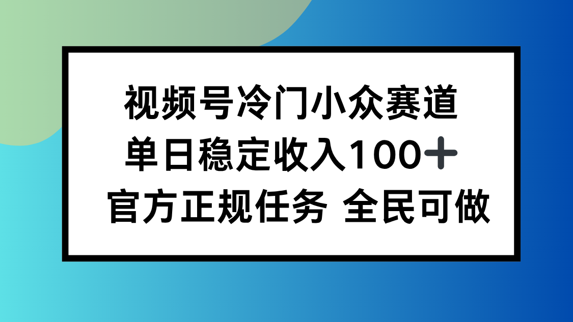 （16234期）视频号小众赛道，单日稳定收入100+，适合所有人-靠谱项目库