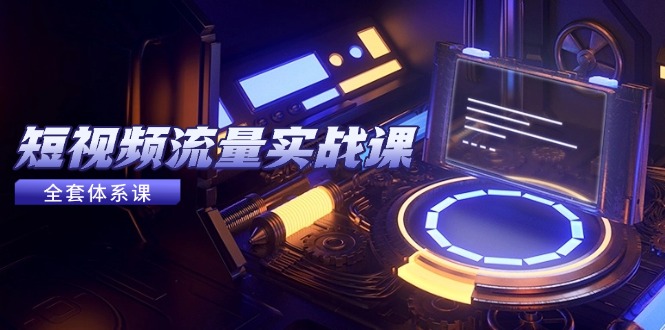 （14937期）短视频流量实战课，从平台选择到内容变现，爆款公式与投放技巧-靠谱项目库