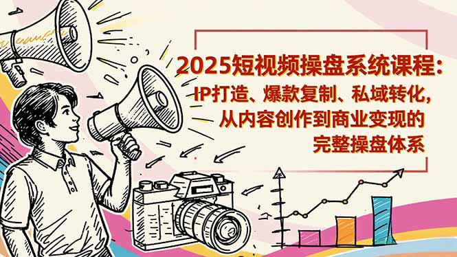 （16650期）2025短视频操盘线下课程：IP打造、爆款复制、私域转化，从内容创作到商业变现的完整操盘体系-靠谱项目库