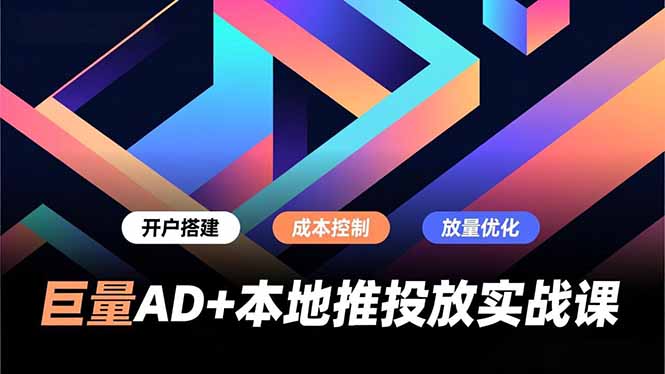 （16987期）巨量AD+本地推投放实战课，开户搭建、成本控制、放量优化，有效提升商家线上获客与转化效率-靠谱项目库