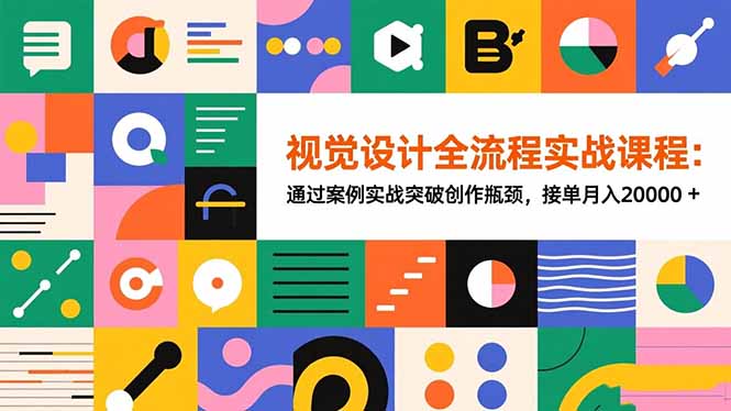 （16538期）视觉设计全流程实战课程：通过案例实战突破创作瓶颈，接单月入20000+-靠谱项目库