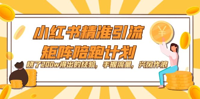 小红书精准引流·矩阵陪跑计划：烧了200w得出的经验，手握流量，兴风作浪！-靠谱项目库