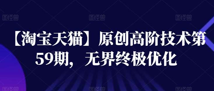 【淘宝天猫】原创高阶技术第59期，无界终极优化-靠谱项目库
