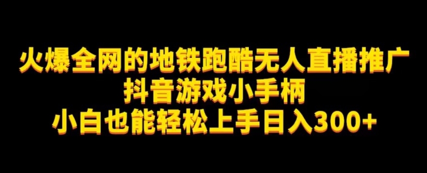 地铁跑酷无人直播推广抖音游戏小手柄小白也能轻松上手日入300+-靠谱项目库
