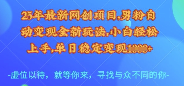 25年最新网创项目，男粉自动变现全新玩法，小白轻松上手，单日稳定变现多张【揭秘】-靠谱项目库