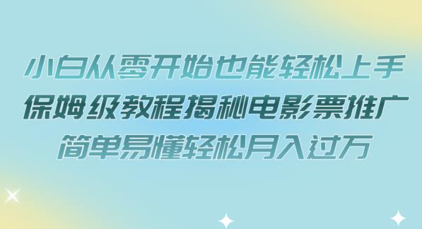 小白从零开始也能轻松上手，保姆级教程揭秘电影票推广，简单易懂轻松月入过万【揭秘】-靠谱项目库