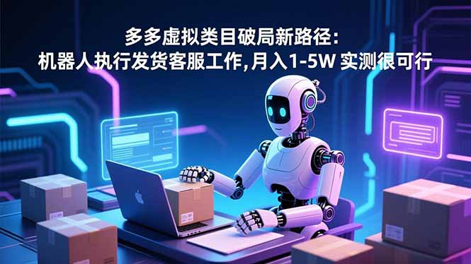 （16806期）多多虚拟类目破局新路径：机器人执行发货客服工作，月入 1-5W-靠谱项目库