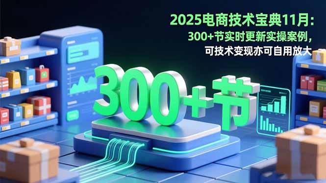 （16493期）2025电商技术宝典11月：200+节实时更新实操案例，可技术变现亦可自用放大-靠谱项目库