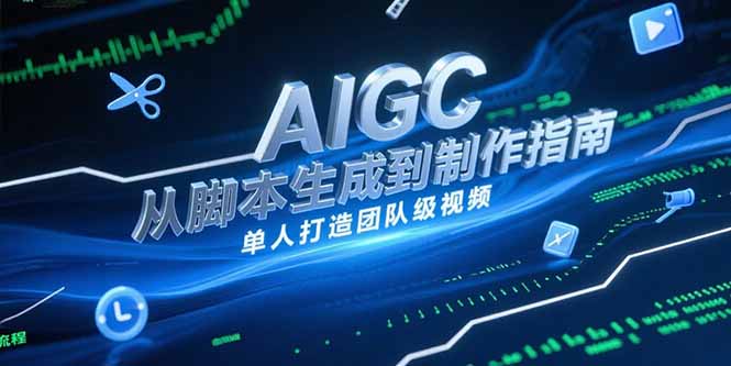 （15170期）AIGC视频制作指南，从脚本生成到剪辑全流程，单人打造团队级视频-靠谱项目库