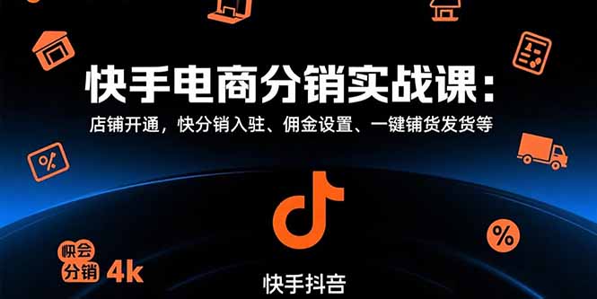 （15523期）快手电商分销实战课：店铺开通，快分销入驻、佣金设置、一键铺货发货等-靠谱项目库