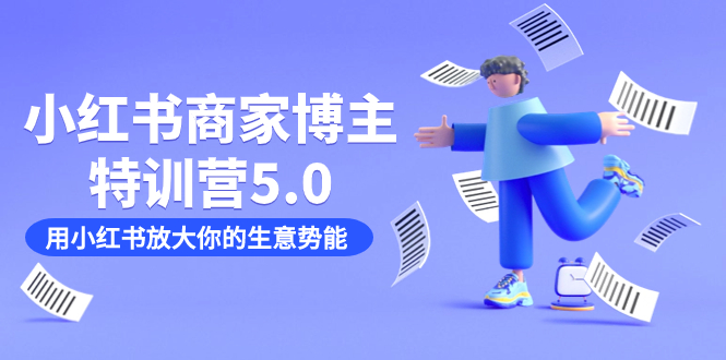 小红书商家-博主特训营5.0，用小红书放大你的生意势能（19节课+资料）-靠谱项目库