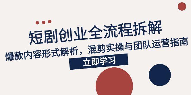 （15107期）2025短剧创业全流程拆解，爆款内容形式解析，混剪实操与团队运营指南-靠谱项目库