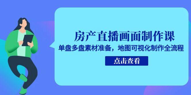 （15156期）房产直播画面制作课，单盘多盘素材准备，地图可视化制作全流程-靠谱项目库