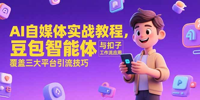 （15275期）AI自媒体实战教程，豆包智能体与扣子工作流应用，覆盖三大平台引流技巧-靠谱项目库