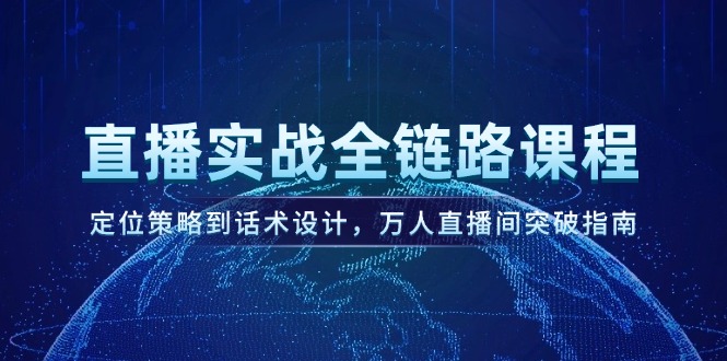 （14952期）直播实战全链路课程，定位策略到话术设计，万人直播间突破指南-靠谱项目库