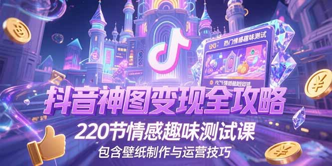 （15264期）抖音神图变现全攻略，220节情感趣味测试课，包含壁纸制作与运营技巧-靠谱项目库