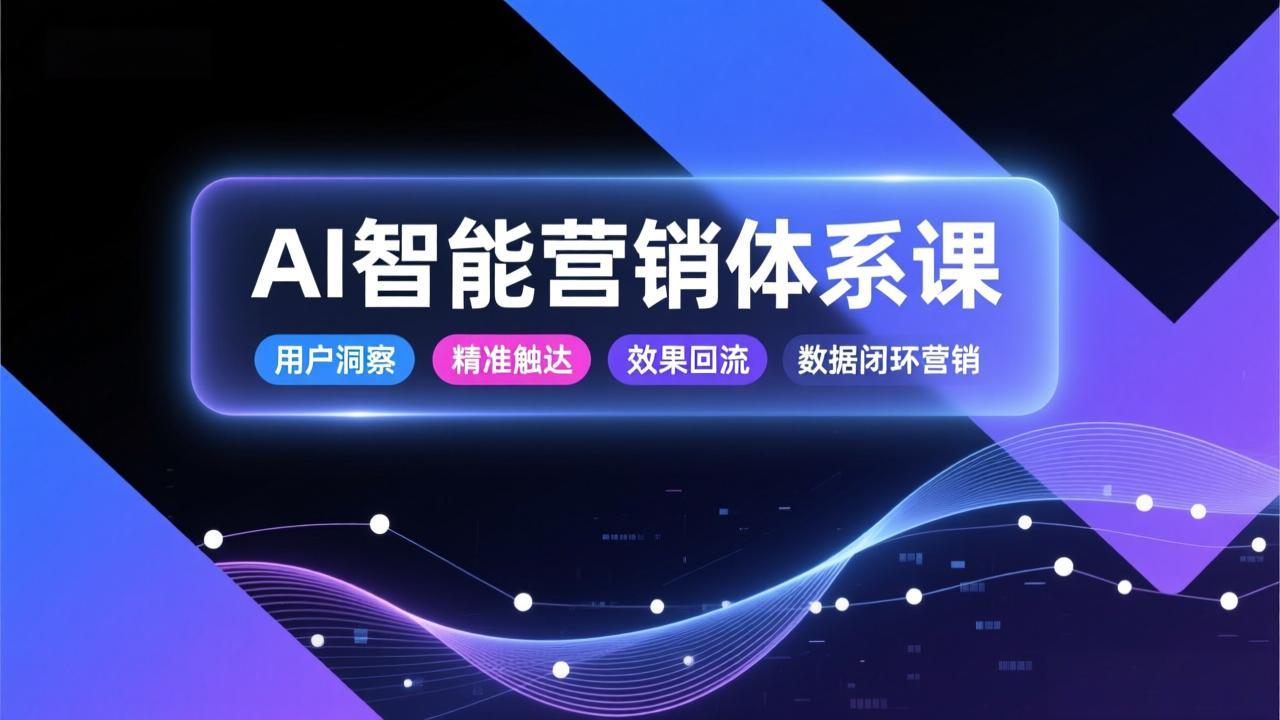 （17042期）AI智能营销体系课，从用户洞察、精准触达到效果回流的数据闭环营销，提升整体营销效率与转化率-靠谱项目库