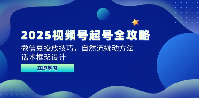 （14919期）2025视频号起号全攻略，微信豆投放技巧，自然流撬动方法，话术框架设计-靠谱项目库