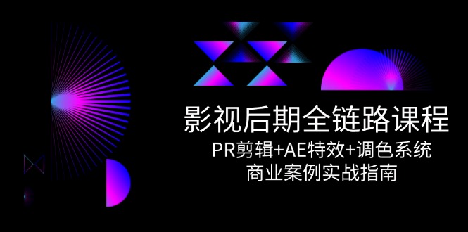 （14967期）影视后期全链路课程，PR剪辑+AE特效+调色系统，商业案例实战指南-靠谱项目库