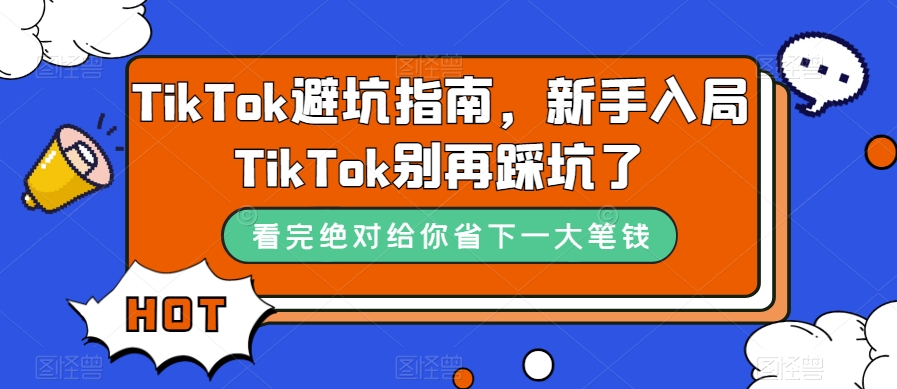 TikTok·避坑指南，新手入局Tk别再踩坑了（10节课）-靠谱项目库