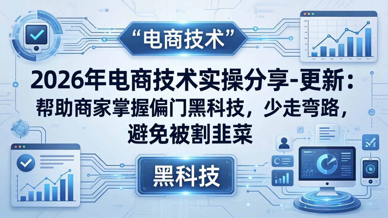 （17976期）2026年电商技术实操分享-更新：帮助商家掌握偏门黑科技，少走弯路，避免被割韭菜-靠谱项目库