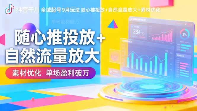 （16406期）抖音千川全域起号9月玩法 随心推投放+自然流量放大+素材优化 单场盈利破万-靠谱项目库