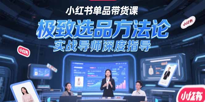 （15324期）小红书单品带货课，极致选品方法论，实战导师深度指导-靠谱项目库