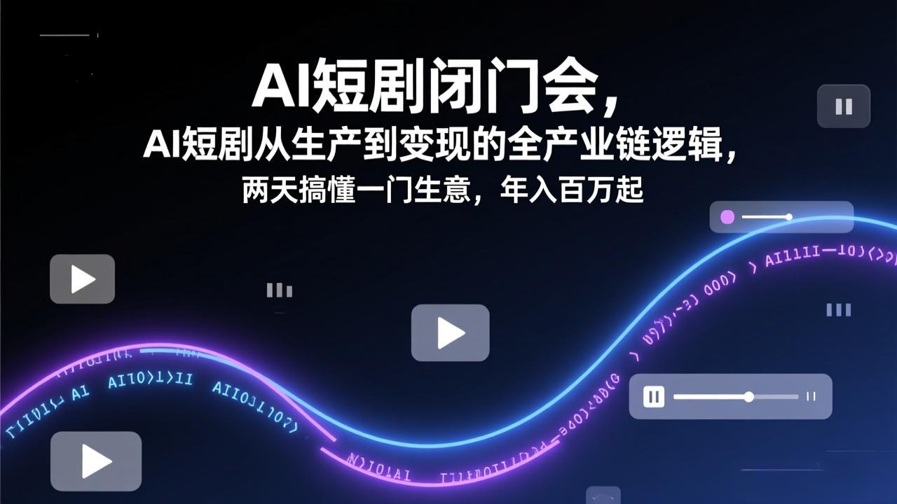 （17408期）AI短剧闭门会，AI短剧从生产到变现的全产业链逻辑，两天搞懂一门生意，年入百万起-靠谱项目库