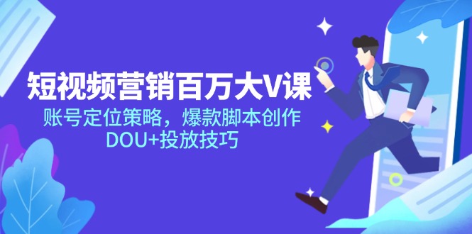 （14920期）短视频营销百万大V课，账号定位策略，爆款脚本创作，DOU+投放技巧-靠谱项目库