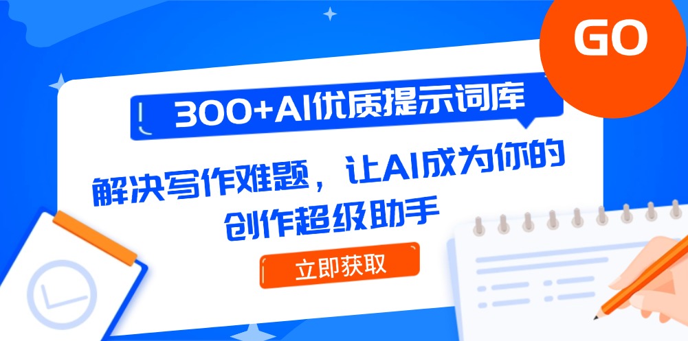 （14968期）300+AI优质提示词库，解决写作难题，让AI成为你的创作超级助手-靠谱项目库