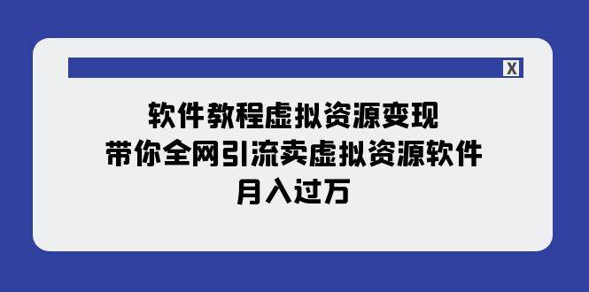 软件教程虚拟资源变现：带你全网引流卖虚拟资源软件，月入过万（11节课）-靠谱项目库