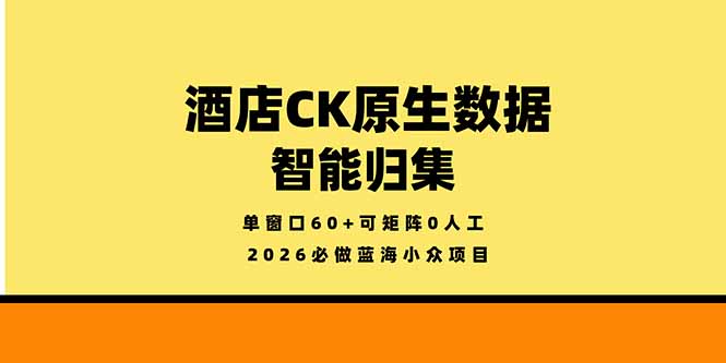 （18154期）2026必做蓝海小众项目，酒店CK原生数据智能归集，单窗口60+可矩阵0人工-靠谱项目库
