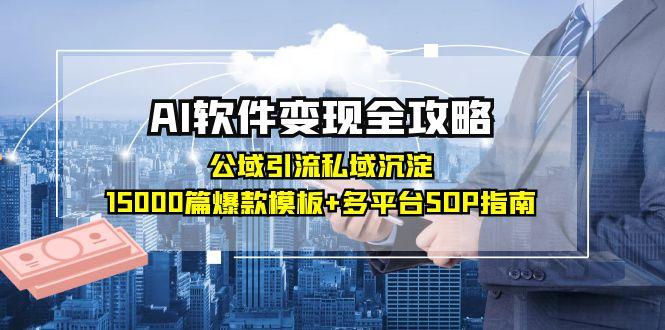 （15046期）AI软件变现全攻略：公域引流私域沉淀，15000篇爆款模板+多平台SOP指南-靠谱项目库