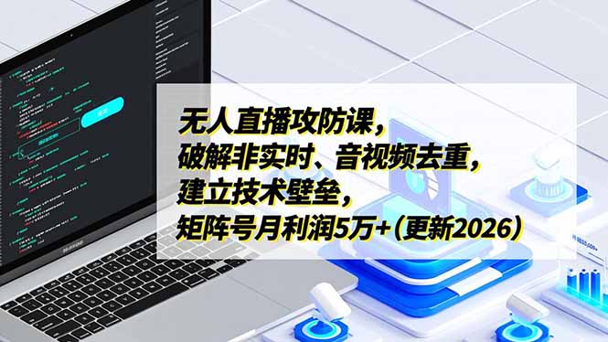 （17012期）无人直播攻防课，破解非实时、音视频去重，建立技术壁垒，矩阵号月利润5万+（更新2026）-靠谱项目库