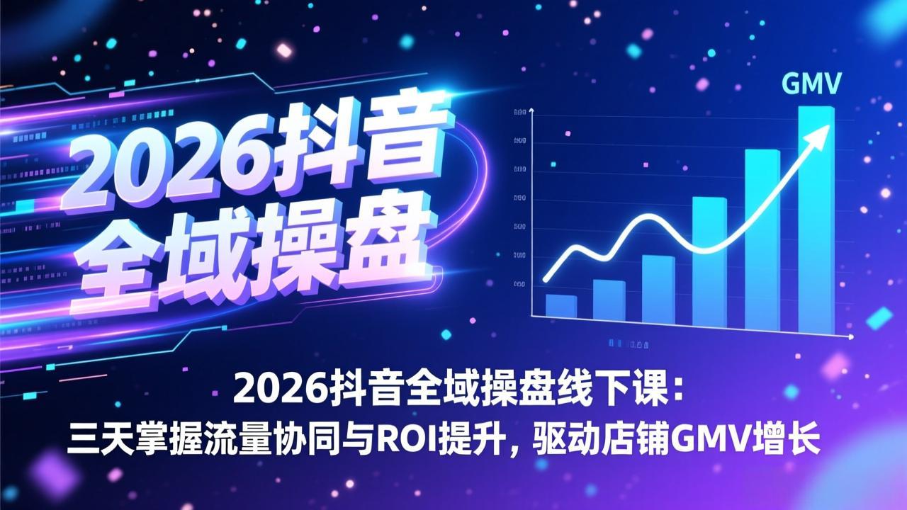 （17249期）2026抖音全域操盘线下课：三天掌握流量协同与ROI提升，驱动店铺GMV增长-靠谱项目库