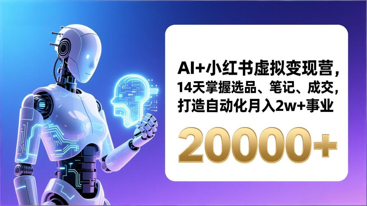 （17250期）AI+小红书虚拟变现营，14天掌握选品、笔记、成交，打造自动化月入2w+事业（更新）-靠谱项目库