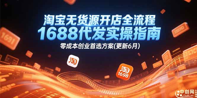 （15174期）淘宝无货源开店全流程，1688代发实操指南，零成本创业首选方案(更新6月)-靠谱项目库